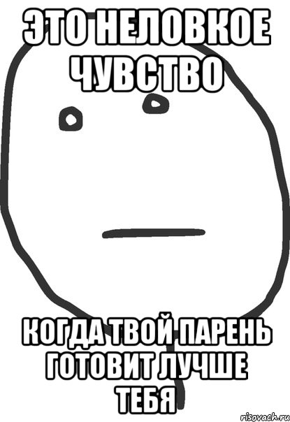 это неловкое чувство когда твой парень готовит лучше тебя, Мем покер фейс