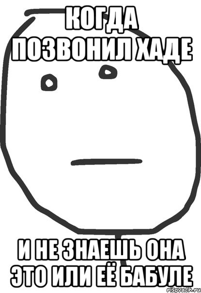 когда позвонил хаде и не знаешь она это или её бабуле, Мем покер фейс