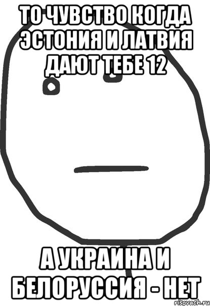 то чувство когда эстония и латвия дают тебе 12 а украина и белоруссия - нет, Мем покер фейс