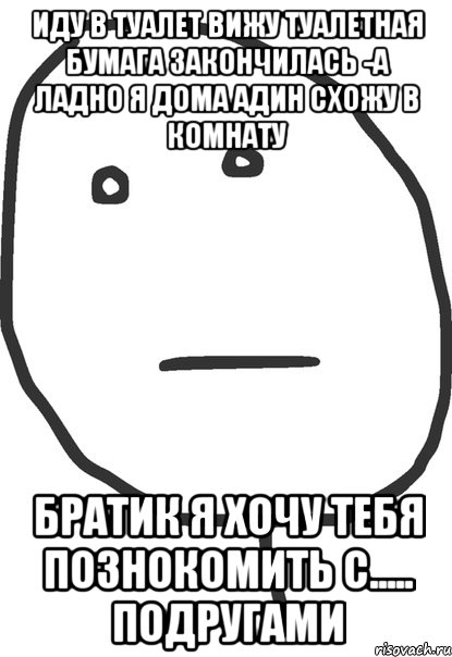 иду в туалет вижу туалетная бумага закончилась -а ладно я дома адин схожу в комнату братик я хочу тебя познокомить с..... подругами, Мем покер фейс