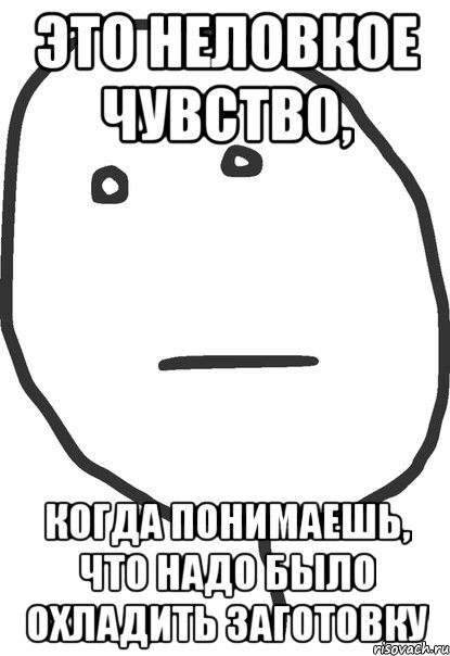 это неловкое чувство, когда понимаешь, что надо было охладить заготовку, Мем покер фейс