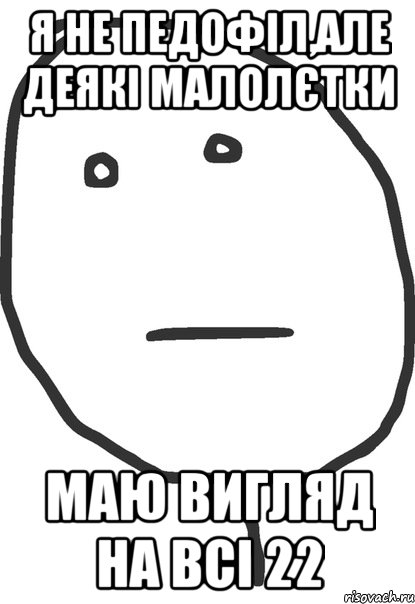 я не педофіл,але деякі малолєтки маю вигляд на всі 22, Мем покер фейс