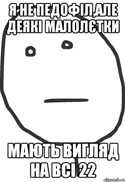 я не педофіл,але деякі малолєтки мають вигляд на всі 22, Мем покер фейс