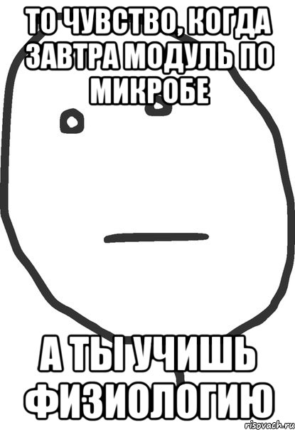 то чувство, когда завтра модуль по микробе а ты учишь физиологию, Мем покер фейс