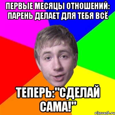 первые месяцы отношений: парень делает для тебя всё теперь:"сделай сама!", Мем Потому что я модник