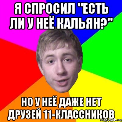 я спросил "есть ли у неё кальян?" но у неё даже нет друзей 11-классников, Мем Потому что я модник