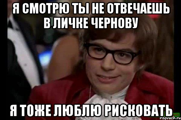 я смотрю ты не отвечаешь в личке чернову я тоже люблю рисковать, Мем Остин Пауэрс (я тоже люблю рисковать)