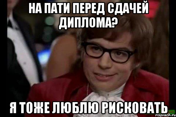 на пати перед сдачей диплома? я тоже люблю рисковать, Мем Остин Пауэрс (я тоже люблю рисковать)