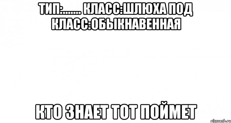 тип:....... класс:шлюха под класс:обыкнавенная кто знает тот поймет, Мем Пустой лист