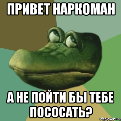 привет наркоман а не пойти бы тебе пососать?, Мем  Ракодил