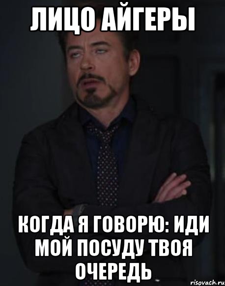 лицо айгеры когда я говорю: иди мой посуду твоя очередь, Мем твое выражение лица