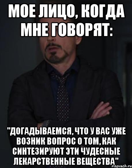 мое лицо, когда мне говорят: "догадываемся, что у вас уже возник вопрос о том, как синтезируют эти чудесные лекарственные вещества", Мем твое выражение лица