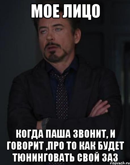 мое лицо когда паша звонит, и говорит ,про то как будет тюнинговать свой заз, Мем твое выражение лица