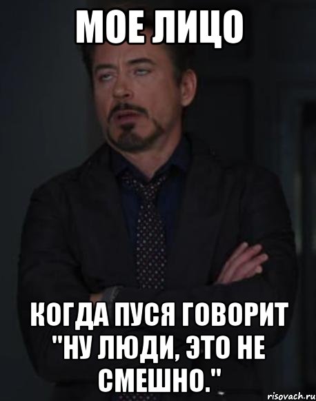 мое лицо когда пуся говорит "ну люди, это не смешно.", Мем твое выражение лица