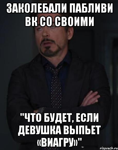 заколебали пабливи вк со своими "что будет, если девушка выпьет «виагру»", Мем твое выражение лица