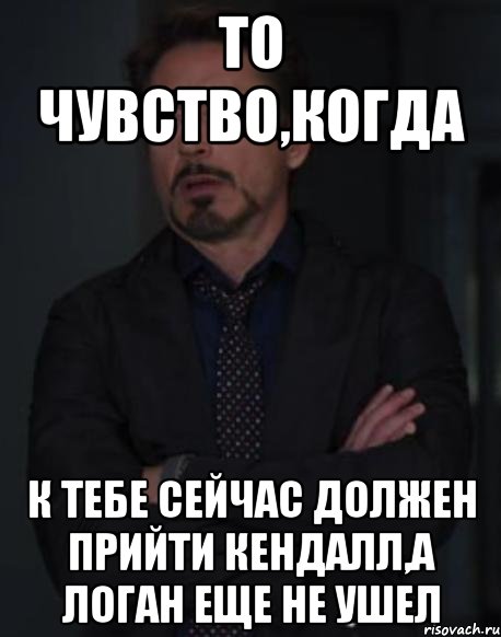 то чувство,когда к тебе сейчас должен прийти кендалл,а логан еще не ушел, Мем твое выражение лица