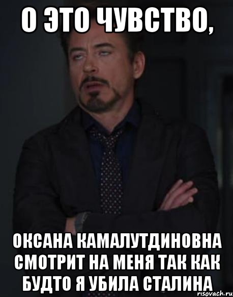 о это чувство, оксана камалутдиновна смотрит на меня так как будто я убила сталина, Мем твое выражение лица