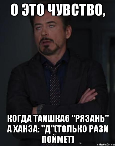 о это чувство, когда таишка6 "рязань" а ханза: "д"(только рази поймет), Мем твое выражение лица