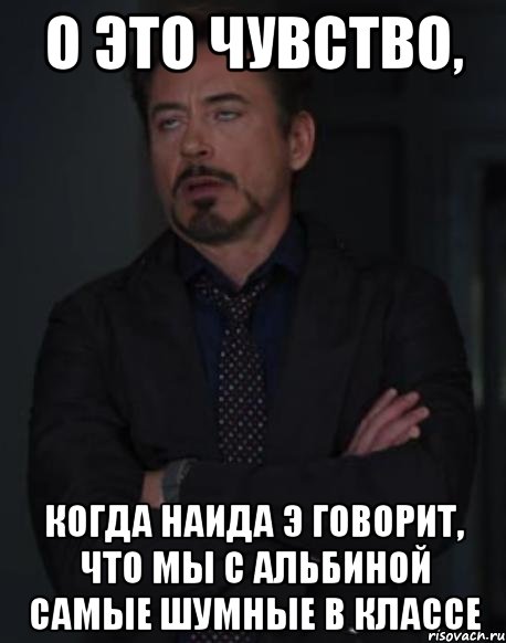 о это чувство, когда наида э говорит, что мы с альбиной самые шумные в классе, Мем твое выражение лица