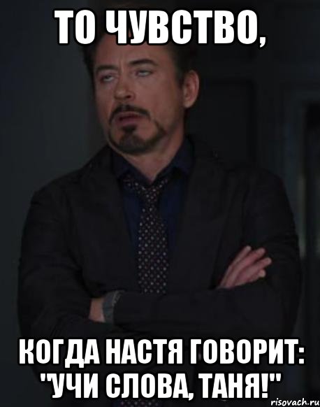 то чувство, когда настя говорит: "учи слова, таня!", Мем твое выражение лица