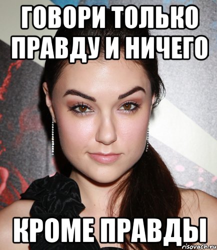 Коля весь день говорит только правду. Говорить правду только правду и ничего кроме правды. Сказал только правду и ничего кроме правды. Правда только правда и ничего кроме правды.