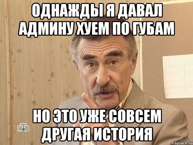 однажды я давал админу хуем по губам но это уже совсем другая история, Мем Каневский (Но это уже совсем другая история)