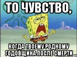 то чувство, когда твоему родному годовщина после смерти, Мем Спанч Боб плачет