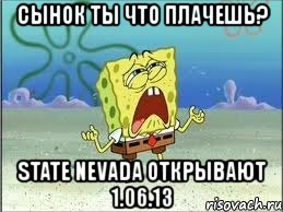 сынок ты что плачешь? state nevada открывают 1.06.13, Мем Спанч Боб плачет