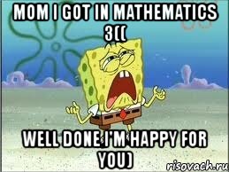 mom i got in mathematics 3(( well done i'm happy for you), Мем Спанч Боб плачет