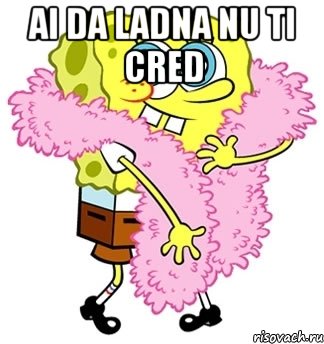 ai da ladna nu ti cred , Мем Спанч боб