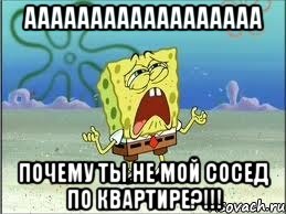 аааааааааааааааааа почему ты не мой сосед по квартире?!!!, Мем Спанч Боб плачет