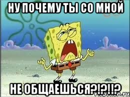 ну почему ты со мной не общаешься?!?!!?, Мем Спанч Боб плачет