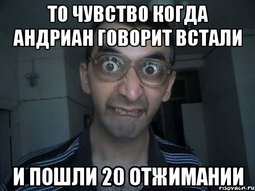 то чувство когда андриан говорит встали и пошли 20 отжимании, Мем СПСБ ПДРЧЛ