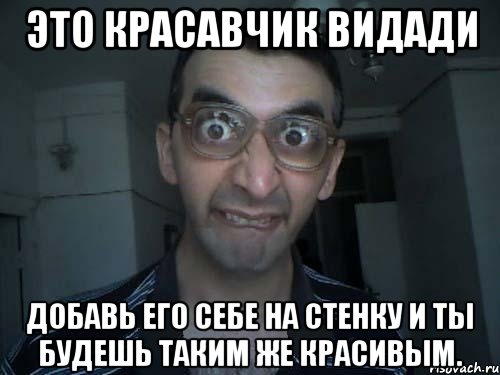 это красавчик видади добавь его себе на стенку и ты будешь таким же красивым., Мем СПСБ ПДРЧЛ