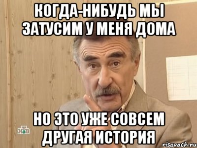 когда-нибудь мы затусим у меня дома но это уже совсем другая история, Мем Каневский (Но это уже совсем другая история)