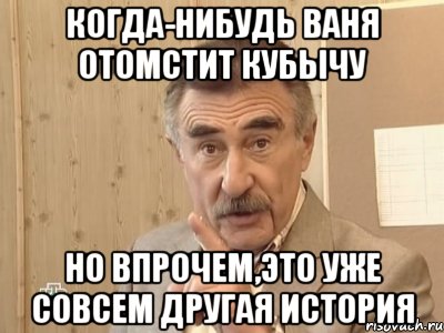 когда-нибудь ваня отомстит кубычу но впрочем,это уже совсем другая история