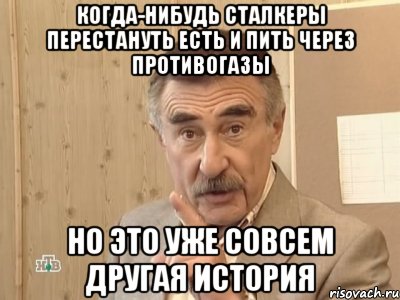 когда-нибудь сталкеры перестануть есть и пить через противогазы но это уже совсем другая история, Мем Каневский (Но это уже совсем другая история)