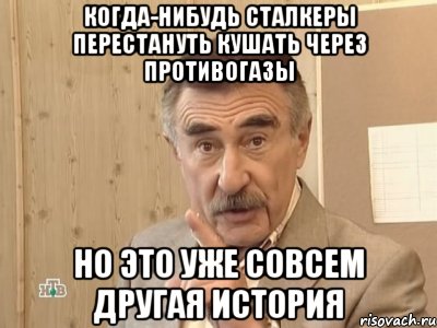 когда-нибудь сталкеры перестануть кушать через противогазы но это уже совсем другая история, Мем Каневский (Но это уже совсем другая история)