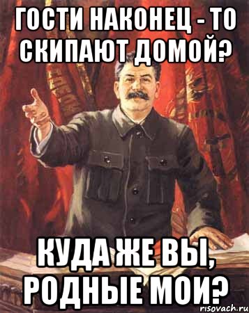 гости наконец - то скипают домой? куда же вы, родные мои?, Мем  сталин цветной