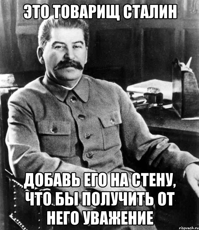 это товарищ сталин добавь его на стену, что бы получить от него уважение, Мем  иосиф сталин