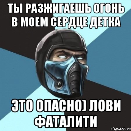 ты разжигаешь огонь в моем сердце детка это опасно) лови фаталити