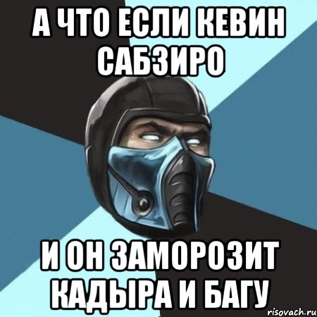 а что если кевин сабзиро и он заморозит кадыра и багу, Мем Саб-Зиро