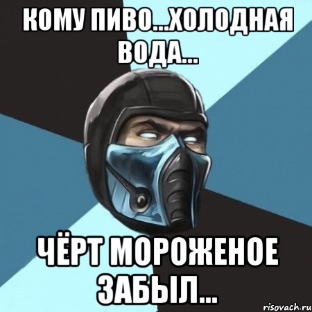 кому пиво...холодная вода... чёрт мороженое забыл..., Мем Саб-Зиро