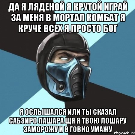 да я ляденой я крутой играй за меня в мортал комбат я круче всех я просто бог я ослышался или ты сказал сабзиро лашара щя я твою лошару заморожу и в говно умажу, Мем Саб-Зиро