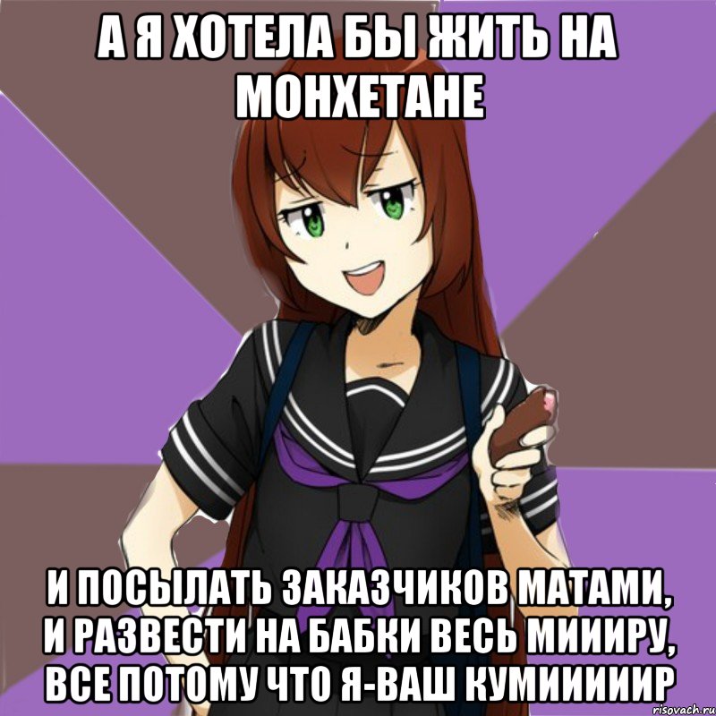 а я хотела бы жить на монхетане и посылать заказчиков матами, и развести на бабки весь миииру, все потому что я-ваш кумииииир, Мем типичная актимель