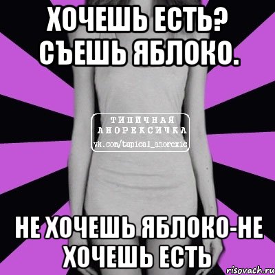 Не хочется есть. Хочешь есть съешь яблоко. Хочешь есть съешь яблоко не хочешь яблоко не хочешь есть. Хочешь жрать жри яблоко. Хочешь жрать жри яблоко не хочешь яблоко не хочешь жрать.