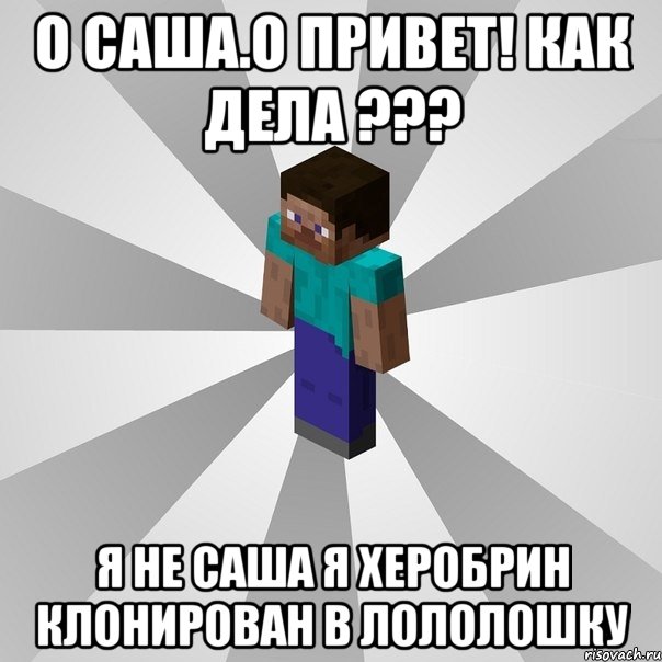 о саша.о привет! как дела ??? я не саша я херобрин клонирован в лололошку, Мем Типичный игрок Minecraft