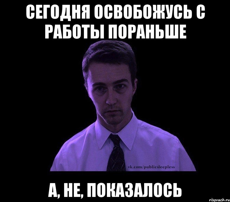 сегодня освобожусь с работы пораньше а, не, показалось, Мем типичный недосыпающий