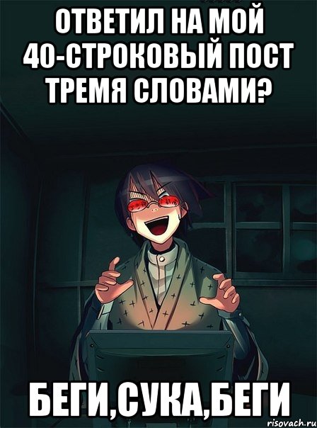 ответил на мой 40-строковый пост тремя словами? беги,сука,беги