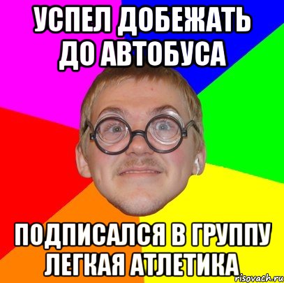 успел добежать до автобуса подписался в группу легкая атлетика, Мем Типичный ботан